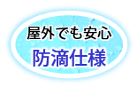 屋外でも安心防滴仕様