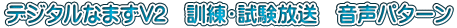デジタルなまずV2　訓練・試験放送　音声パターン